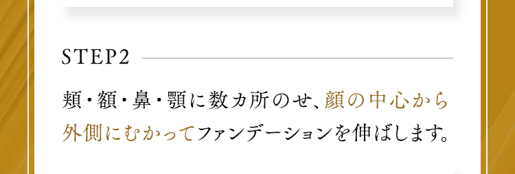 STEP2頬・額・鼻・顎に数カ所のせ、顔の中心から外側にむかってファンデーションを伸ばします。