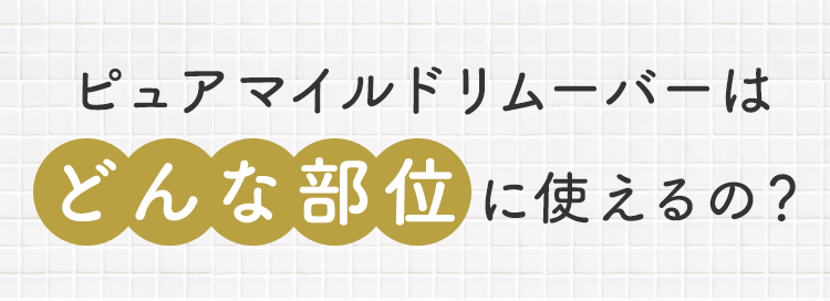 ピュアマイルドリムーバーはどんな部位に使えるの？