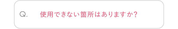 Q. 使用できない箇所はありますか？