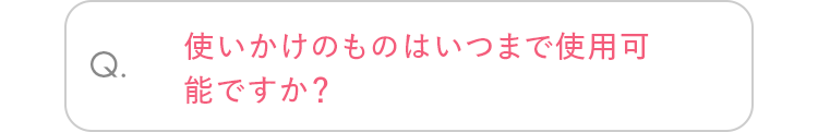 Q. 使いかけのものはいつまで使用可能ですか？