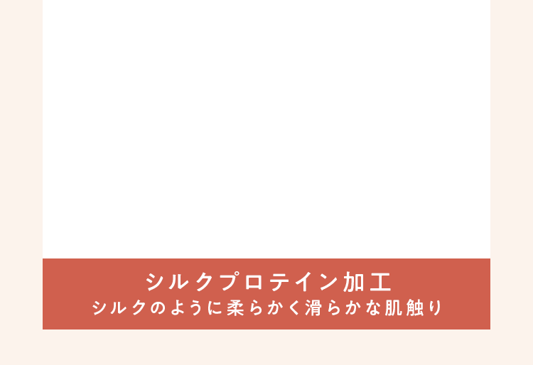 シルクプロテイン加工 シルクのように柔らかく滑らかな肌触り