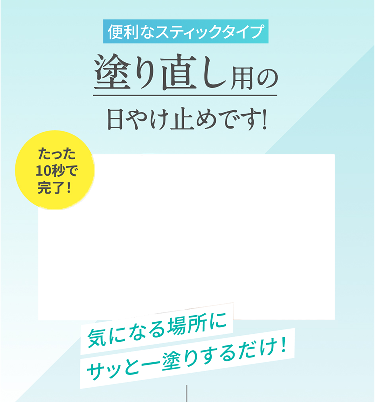 便利なスティックタイプ 塗り直し用の日やけ止めです！ たった10秒で完了！ 気になる場所にサッと一塗りするだけ！