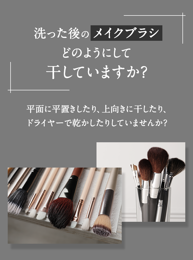 洗った後のメイクブラシどのようにして干していますか？ 平面に平置きしたり、上向きに干したり、ドライヤーで乾かしたりしていませんか？