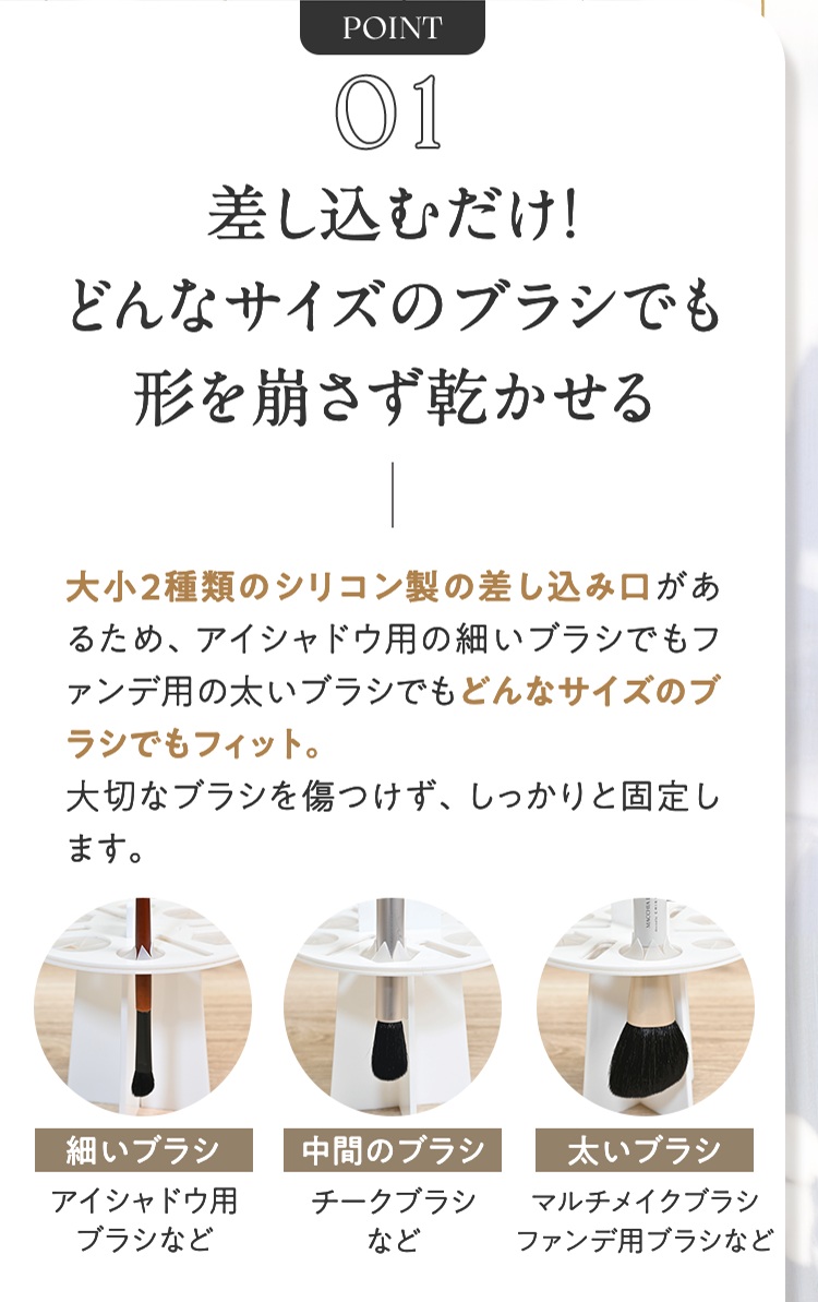 POINT01 差し込むだけ！どんなサイズのブラシでも形を崩さず乾かせる