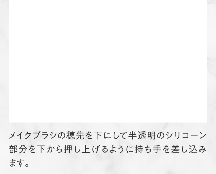 メイクブラシの穂先を下にして半透明のシリコーン部分を下から押し上げるように持ち手を差し込みます。