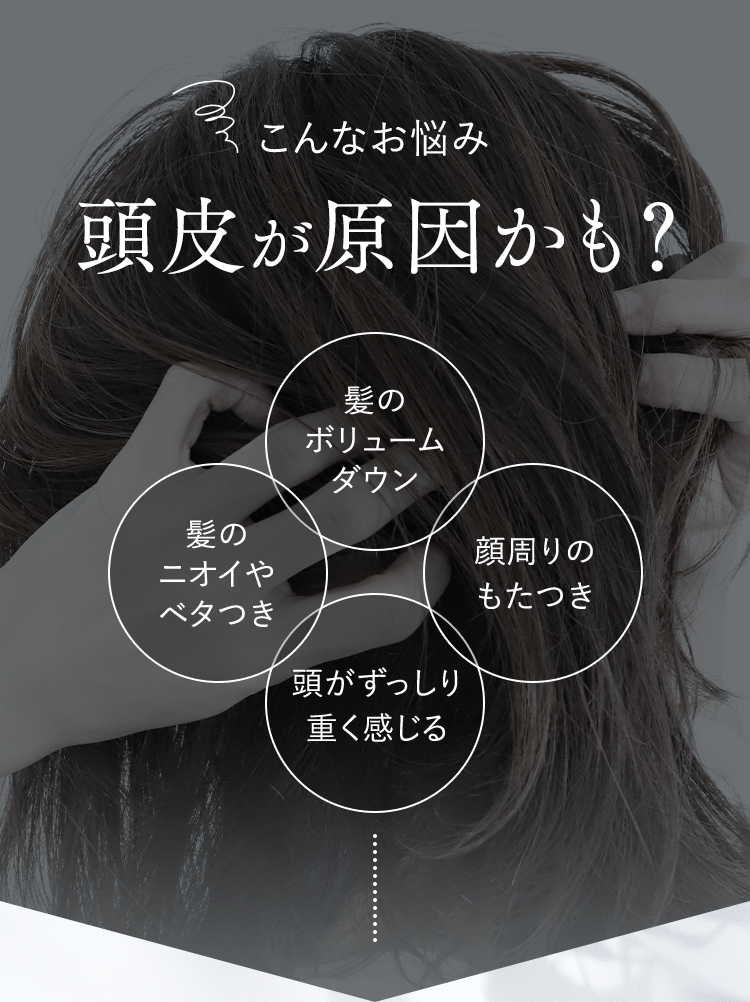 こんなお悩み頭皮が原因かも？｜髪のボリュームダウン・髪のニオイやベタつき・頭がずっしり重く感じる・顔周りのもたつき