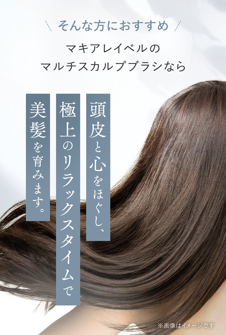 そんな方におすすめ｜マキアレイベルのマルチスカルプブラシなら頭皮と心をほぐし、極上のリラックスタイムで美髪を育みます。