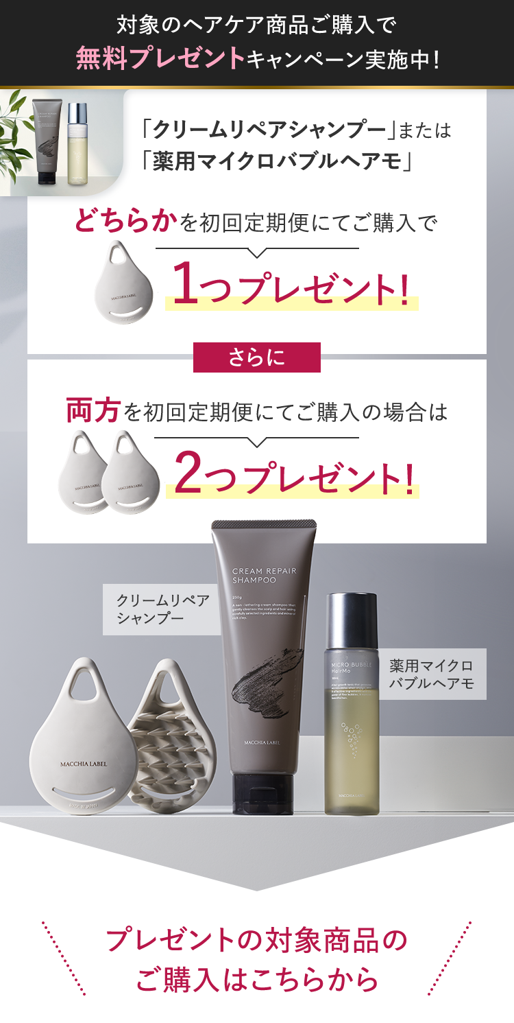 対象のヘアケア商品ご購⼊で無料プレゼントキャンペーン実施中！｜「クリームリペアシャンプー」または「薬用マイクロバブルヘアモ」どちらかを初回定期便にてご購入で１つプレゼント！さらに両方を初回定期便にてご購入の場合は2つプレゼント！｜プレゼントの対象商品のご購入はこちらから