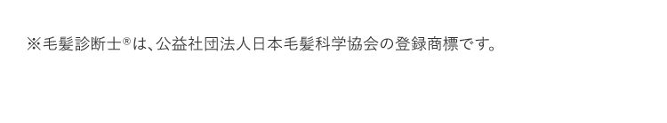 ※毛髪診断士（R）は、公益社団法人日本毛髪科学協会の登録商標です。