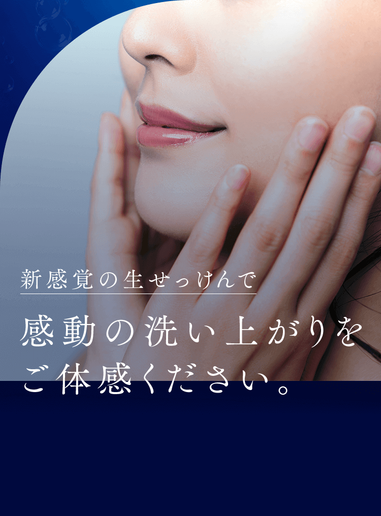 新感覚の生せっけんで感動の洗い上がりをご体感ください。