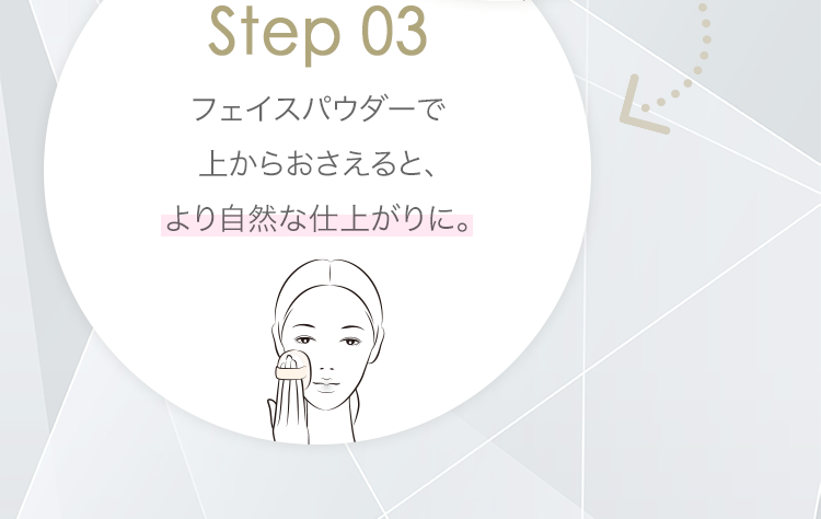 Step 03 フェイスパウダーで上からおさえると、より自然な仕上がりに。