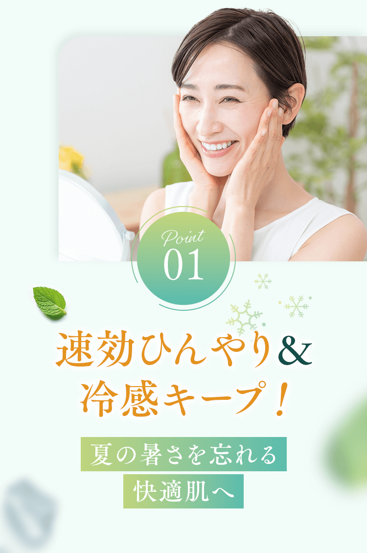 【Point01】速効ひんやり＆冷感キープ！夏の暑さを忘れる快適肌へ