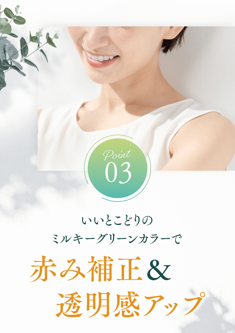 【Point03】いいとこどりのミルキーグリーンカラーで赤み補正＆透明感アップ