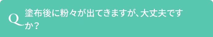 Q.塗布後に粉々が出てきますが、大丈夫ですか？