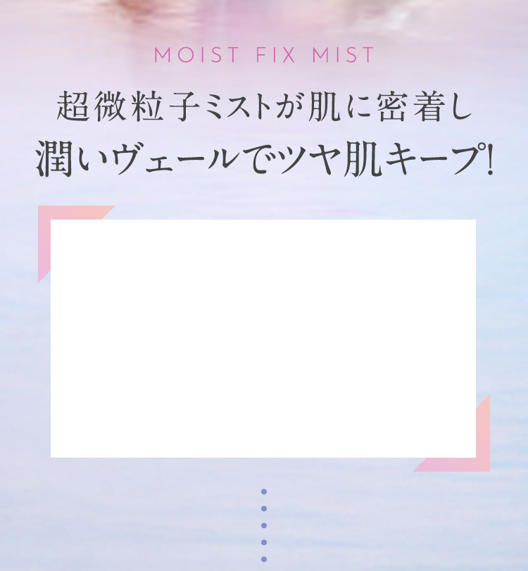 超微粒子ミストが肌に密着し潤いヴェールでツヤ肌キープ！
