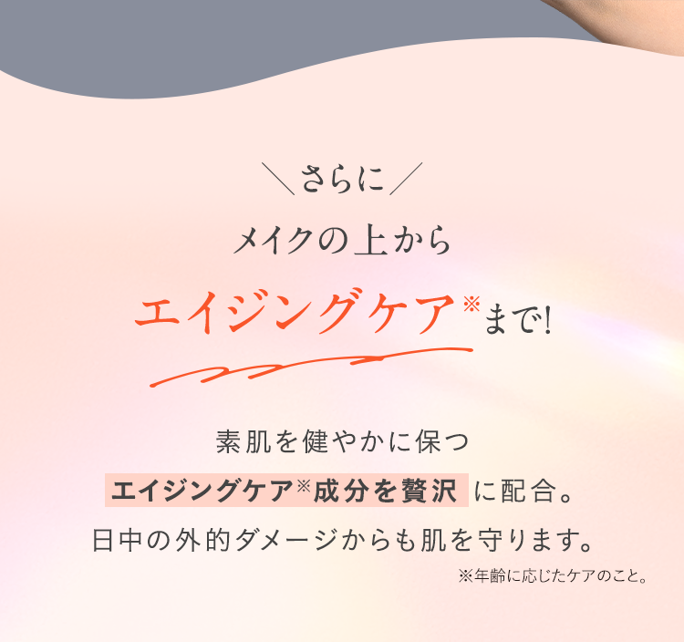 さらにメイクの上からエイジングケアまで！