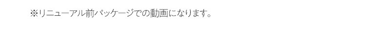 ※リニューアル前パッケージでの動画になります。