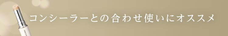 コンシーラーとの合わせ使いにオススメ