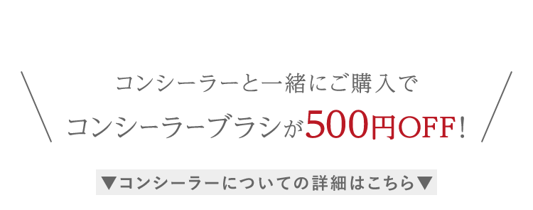 コンシーラーと⼀緒にご購⼊でコンシーラーブラシが500円OFF！｜コンシーラーについての詳細はこちら