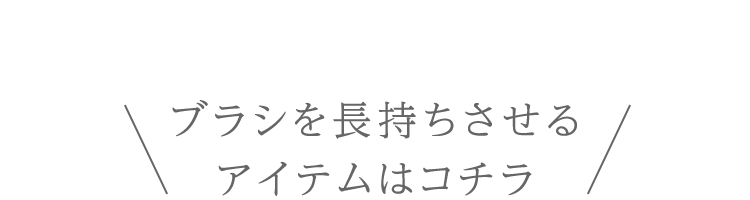 ブラシを⻑持ちさせるアイテムはコチラ
