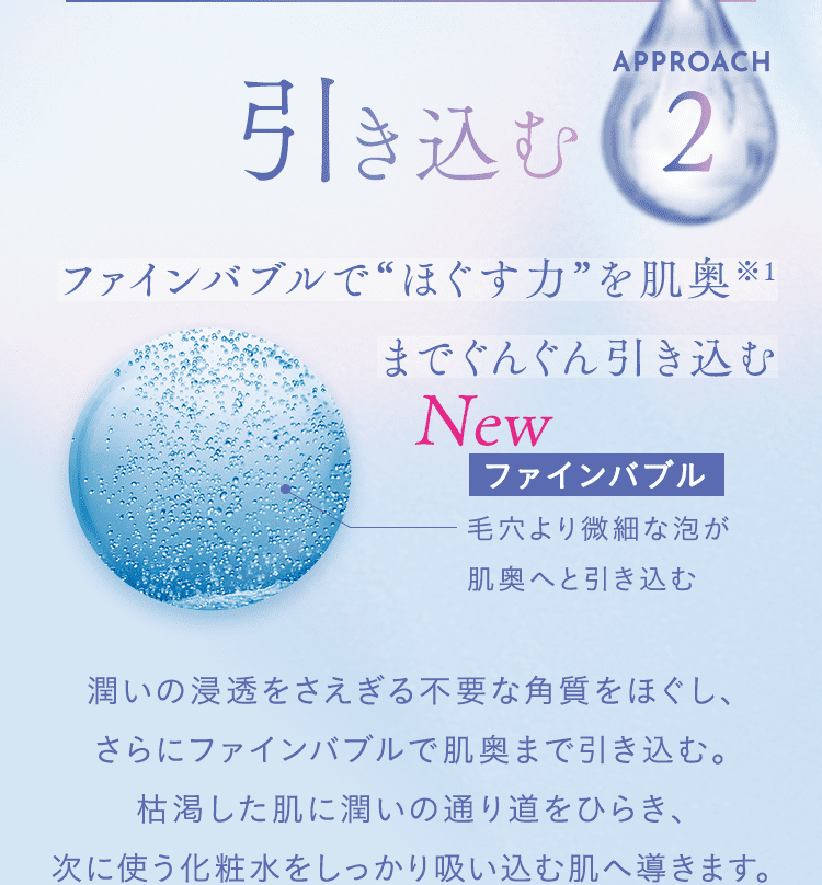 APPROACH2 引き込む ファインバブルで“ほぐす力”を肌奥※1までぐんぐん引き込む