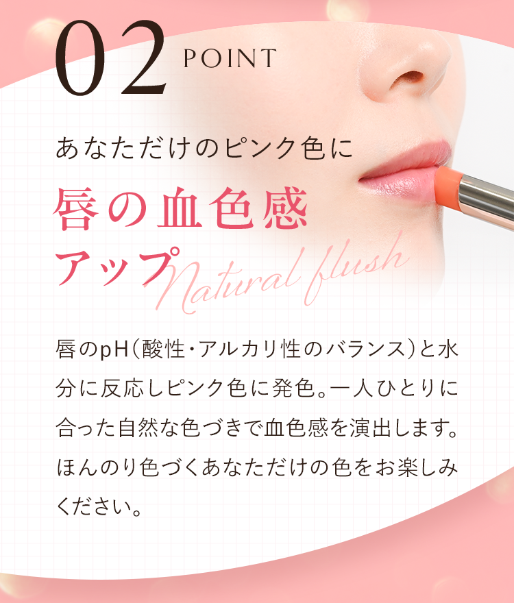 POINT02 あなただけのピンク色に唇の血色感アップ
