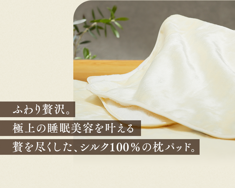 ふわり贅沢。極上の睡眠美容を叶える贅を尽くした、シルク100％の枕パッド。