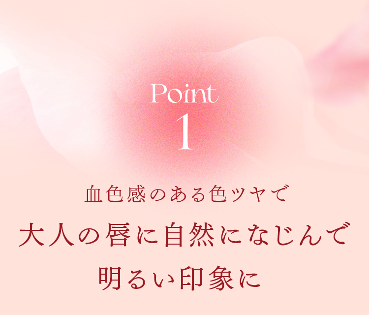 Point1 血色感のある色ツヤで大人の唇に自然になじんで明るい印象に