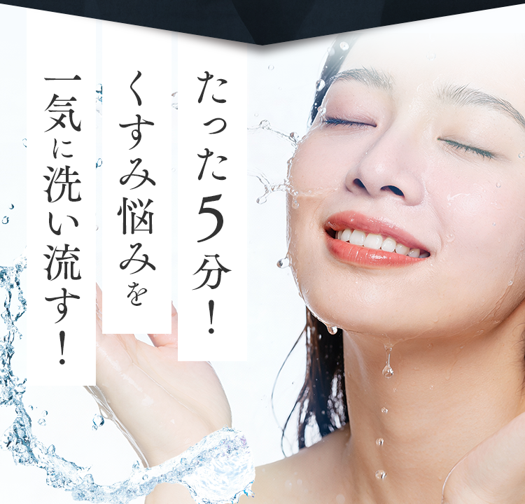 たった５分！くすみ悩みを一気に洗い流す！