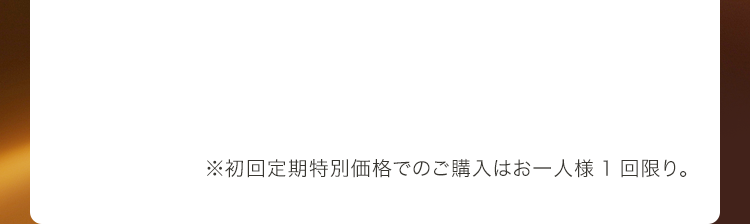 ※初回定期特別価格でのご購入はお一人様1回限り。