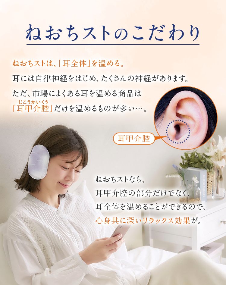 ねおちストのこだわり ねおちストなら、耳甲介腔の部分だけでなく、耳全体を温めることができるので、心身共に深いリラックス効果が。