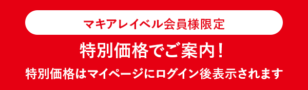 マキアレイベル会員様限定 特別価格でご案内！特別価格はマイページにログイン後表示されます