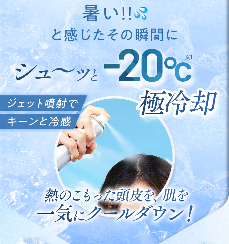 暑い!!と感じたその瞬間にシュ～ッと-20℃極冷却｜熱のこもった頭皮を、肌を一気にクールダウン！