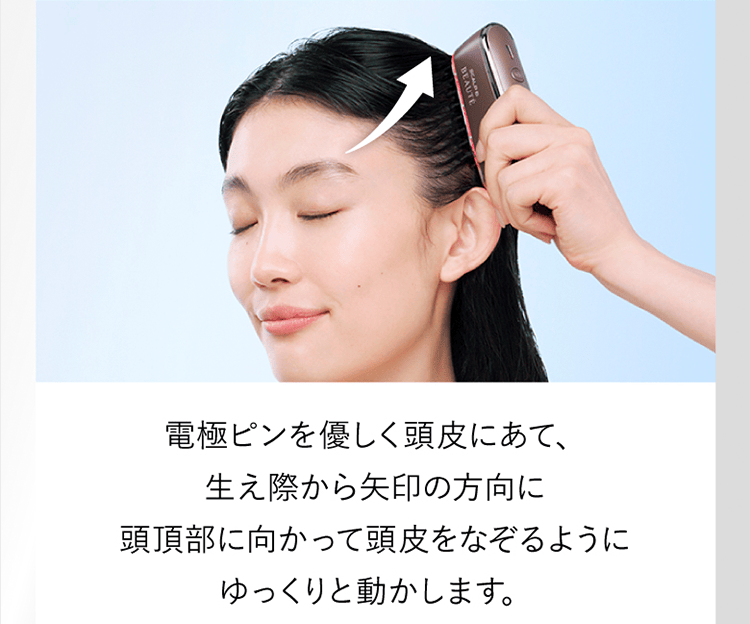電極ピンを優しく頭皮にあて、生え際から←の方向に頭頂部に向かって頭皮をなぞるようにゆっくりと動かします。