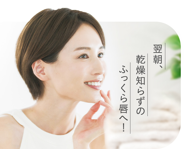翌朝、乾燥知らずのふっくら唇へ！