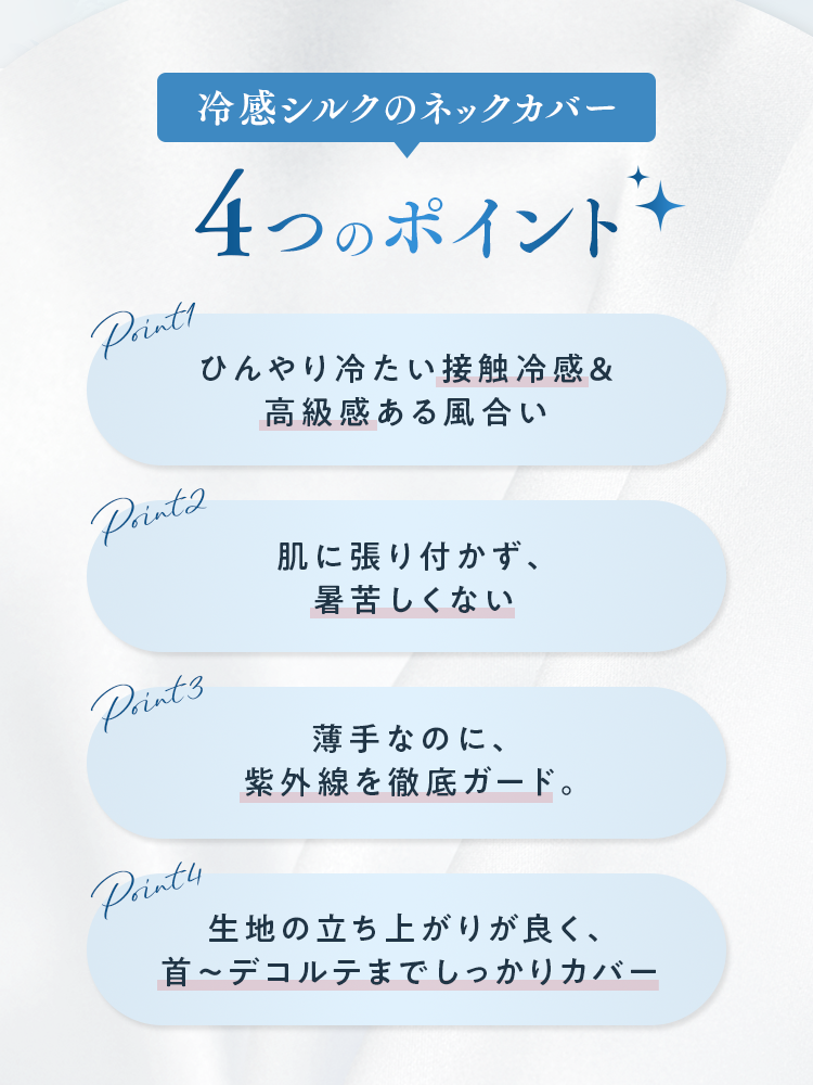 冷感シルクのネックカバー ４つのポイント｜ひんやり冷たい接触冷感＆高級感ある風合い・肌に張り付かず、暑苦しくない・薄手なのに、紫外線を徹底ガード。・生地の立ち上がりが良く、首～デコルテまでしっかりカバー