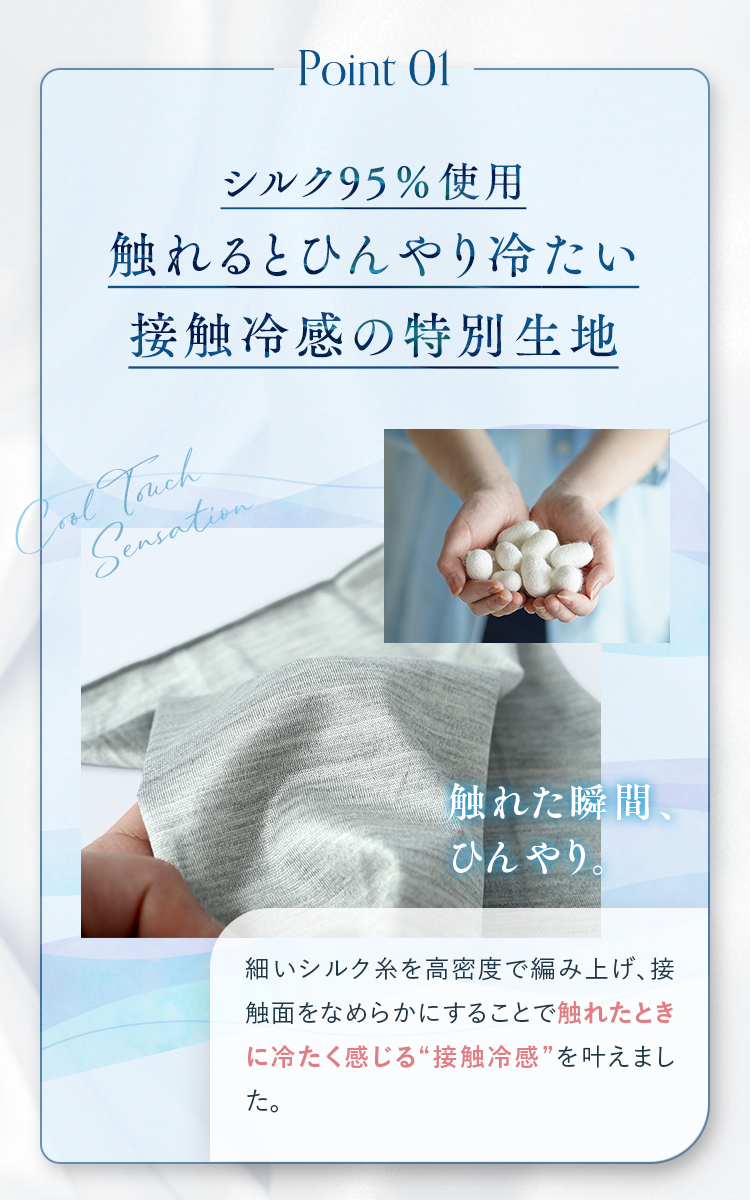 Point01 シルク95％使用 触れるとひんやり冷たい接触冷感の特別生地