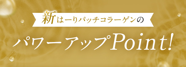 新はーりパッチコラーゲンのパワーアップPoint!