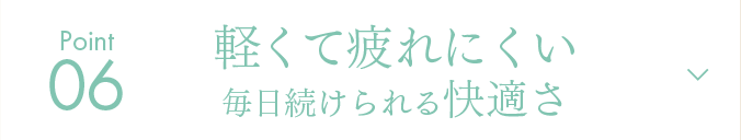 Point06 軽くて疲れにくい毎日続けられる快適さ