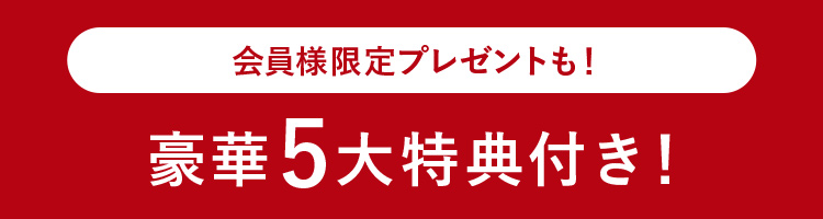 会員様限定プレゼントも！豪華5大特典付き！