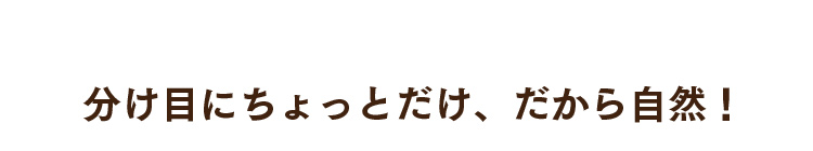分け目にちょっとだけ、だから自然！