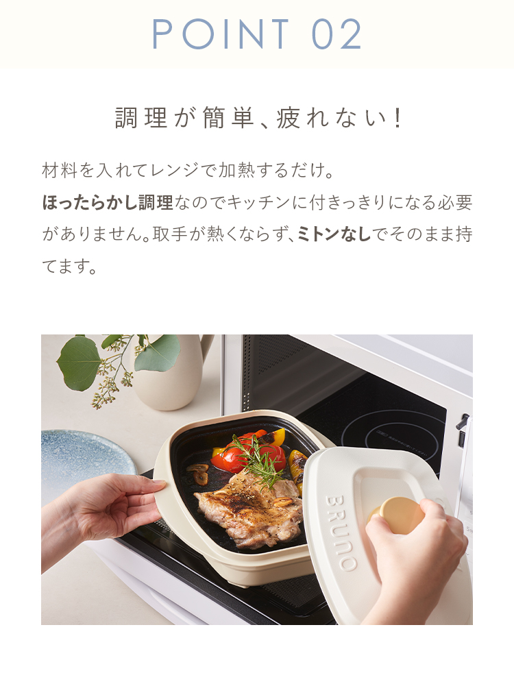 POINT 02 調理が簡単、疲れない！