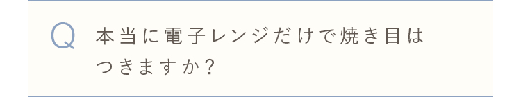 本当に電子レンジだけで焼き目はつきますか？