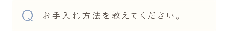 お手入れ方法を教えてください。