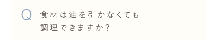 食材は油を引かなくても調理できますか？