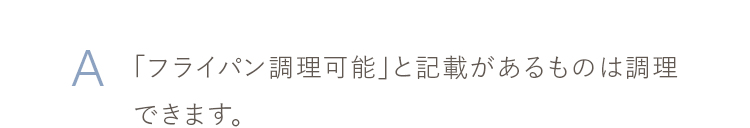 「フライパン調理可能」と記載があるものは調理できます。