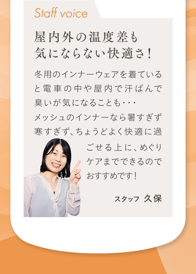 Staff voice 屋内外の温度差も気にならない快適さ！