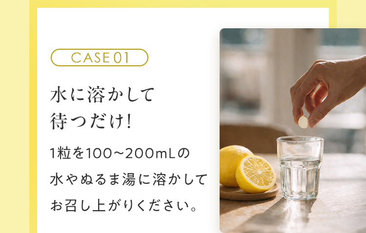CASE01 水に溶かして待つだけ！