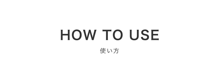 HOW TO USE 使い方