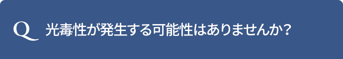 Q.光毒性が発生する可能性はありませんか？
